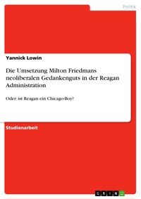 Die Umsetzung Milton Friedmans neoliberalen Gedankenguts in der Reagan Administration - Yannick Lowin - E-Book