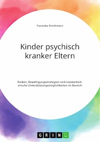 Kinder psychisch kranker Eltern. Risiken, Bewältigungsstrategien und sozialarbeiterische Unterstützungsmöglichkeiten im Bereich der Psychiatrie - Franziska Strothmann - E-Book