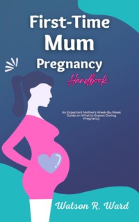First-Time Mum Pregnancy Handbook - Watson R. Ward - E-Book