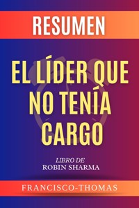 Resumen De El Lider Que No Tenia Cargo por Robin Sharma (The Leader Who Had  No Title Spanish Summary) - thomas francisco - E-Book - Legimi online