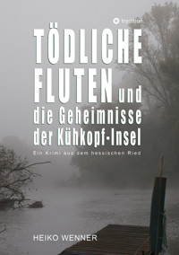 Tödliche Fluten und die Geheimnisse der Kühkopf-Insel - Heiko Wenner - E-Book