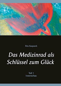 Das Medizinrad als Schlüssel zum Glück Teil 1 - Rita Kasparek - E-Book