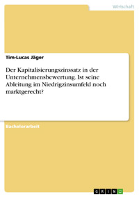 Der Kapitalisierungszinssatz in der Unternehmensbewertung. Ist seine Ableitung im Niedrigzinsumfeld noch marktgerecht? - Tim-Lucas Jäger - E-Book