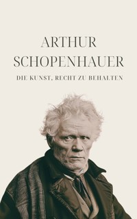 Die Kunst, Recht zu behalten - Schopenhauers Meisterwerk - Arthur Schopenhauer - E-Book
