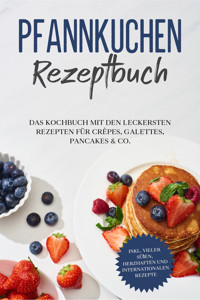 Pfannkuchen Rezeptbuch: Das Kochbuch mit den leckersten Rezepten für Crêpes, Galettes, Pancakes & Co. - inkl. vieler süßen, herzhaften und internationalen Rezepte - Lina Blumenthal - E-Book