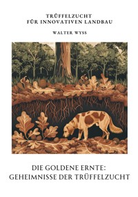 Die Goldene Ernte:  Geheimnisse der  Trüffelzucht - Walter Wyss - E-Book
