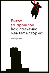 Битва за прошлое: Как политика меняет историю - Иван Курилла - E-Book