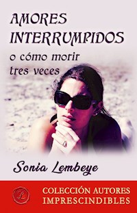 Amores interrumpidos o cómo morir tres veces - Sonia Lembeye - E-Book
