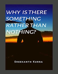 Why Is There Something Rather Than Nothing? - Sreekanth Kurra - kostenlos E-Book