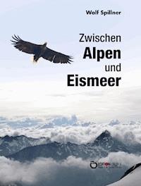 Zwischen Alpen und Eismeer - Wolf Spillner - E-Book