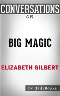 Big Magic: A Novel by Elizabeth Gilbert | Conversation Starters - dailyBooks - E-Book