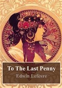 To The Last Penny - Edwin Lefevre - E-Book