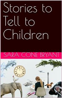 Stories to Tell to Children - Sara Cone Bryant - E-Book