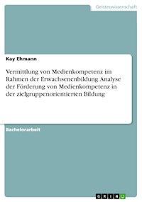 Vermittlung von Medienkompetenz im Rahmen der Erwachsenenbildung. Analyse der Förderung von Medienkompetenz in der zielgruppenorientierten Bildung - Kay Ehmann - E-Book
