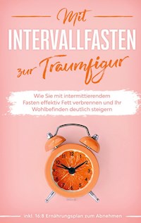 Mit Intervallfasten zur Traumfigur: Wie Sie mit intermittierendem Fasten effektiv Fett verbrennen und Ihr Wohlbefinden deutlich steigern - inkl. 16:8 Ernährungsplan zum Abnehmen - Helena Pagels - E-Book