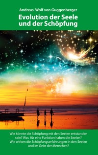 Evolution der Seele und der Schöpfung - Andreas Wolf von Guggenberger - E-Book
