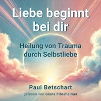 Liebe beginnt bei Dir - Paul Betschart - Hörbuch