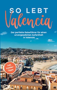 So lebt Valencia: Der perfekte Reiseführer für einen unvergesslichen Aufenthalt in Valencia - inkl. Insider-Tipps - Sandra Wallenstein - E-Book