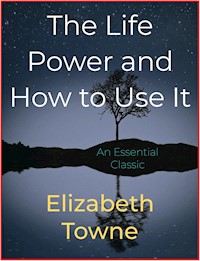 The Life Power and How to Use It - Elizabeth Towne - E-Book