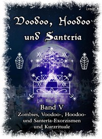 Voodoo, Hoodoo & Santería – Band 5 Zombies, Voodoo-, Hoodoo- und Santería-Exorzismen und Kurzrituale - Frater LYSIR - E-Book