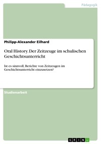 Oral History. Der Zeitzeuge im schulischen Geschichtsunterricht - Philipp-Alexander Eilhard - E-Book
