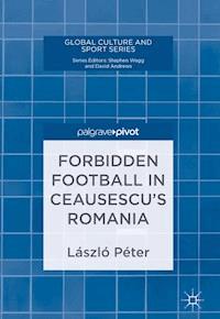 Forbidden Football in Ceausescu’s Romania - László Péter - E-Book