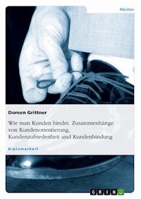 Wie man Kunden bindet. Zusammenhänge von Kundenorientierung, Kundenzufriedenheit und Kundenbindung - Doreen Grittner - E-Book