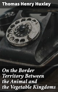 On the Border Territory Between the Animal and the Vegetable Kingdoms - Thomas Henry Huxley - E-Book
