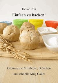 Einfach zu backen! - Ofenwarme Minibrote, Brötchen und schnelle Mug Cakes - Heike Rau - E-Book