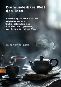 Die wunderbare Welt des Tees - Xiuying Wang - E-Book