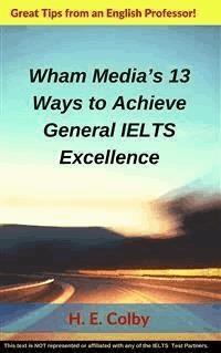 Wham Media’s 13 Ways to Achieve General IELTS Excellence - H. E. Colby - E-Book