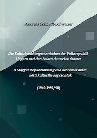 Die Kulturbeziehungen zwischen der Volksrepublik Ungarn und den beiden deutschen Staaten     A Magyar Népköztársaság és a két német állam közti kulturális kapcsolatok (1949-1989/90) - Andreas Schmidt-Schweizer - E-Book