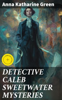 DETECTIVE CALEB SWEETWATER MYSTERIES - Anna Katharine Green - E-Book
