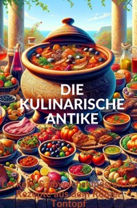 DIE KULINARISCHE ANTIKE: Leckere & abwechslungsreiche Rezepte aus dem Römer Tontopf - Anna Ludwig - E-Book