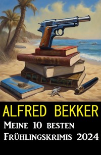 Meine 10 besten Frühlingskrimis 2024 - Alfred Bekker - E-Book