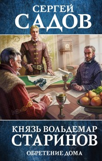 Князь Вольдемар Старинов. Книга третья. Обретение дома - Сергей Садов - E-Book