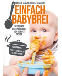Einfach Babybrei – lecker, gesund, selbstgemacht. So gelingt die Einführung von Beikost sicher. - Annika Sommer - E-Book