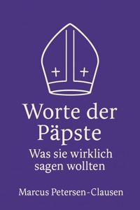 Worte der Päpste – Was sie wirklich sagen wollten - Marcus PC Petersen - Clausen - E-Book