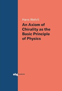 An Axiom of Chirality as the Basic Principle of Physics - Hans Wehrli - E-Book