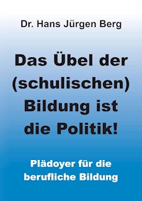 Das Übel der (schulischen) Bildung ist die Politik! - Dr. Hans Jürgen Berg - E-Book