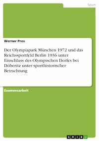Der Olympiapark München 1972 und das Reichssportfeld Berlin 1936 unter Einschluss des Olympischen Dorfes bei Döberitz unter sporthistorischer Betrachtung - Werner Pres - E-Book