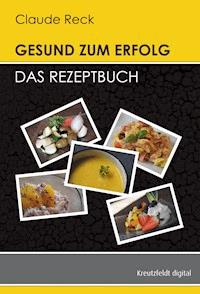 Gesund zum Erfolg - Das Rezeptbuch - Claude Reck - E-Book