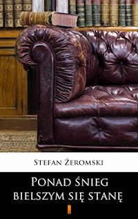 Ponad śnieg bielszym się stanę - Stefan Żeromski - E-Book