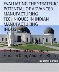 EVALUATING THE STRATEGIC POTENTIAL OF ADVANCED MANUFACTURING TECHNIQUES IN INDIAN MANUFACTURING INDUSTRIES - Dr. Chandan Deep Singh - E-Book