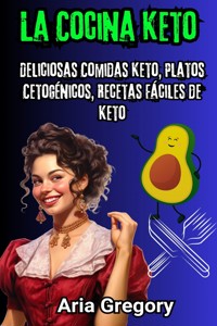 La Cocina Keto: Deliciosas Comidas Keto, Platos Cetogénicos, Recetas Fáciles de Keto - Aria Gregory - E-Book