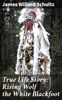 True Life Story: Rising Wolf the White Blackfoot - James Willard Schultz - E-Book