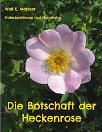 Die Botschaft der Heckenrose - Wolf E. Matzker - E-Book