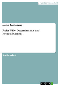 Freier Wille. Determinismus und Kompatibilismus - Jascha Daniló Jung - E-Book