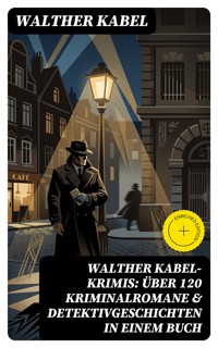 Walther Kabel-Krimis: Über 120 Kriminalromane & Detektivgeschichten in einem Buch - Walther Kabel - E-Book