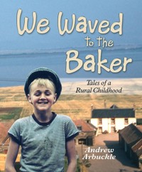 We Waved to the Baker: Tales of a Rural Childhood - Andrew Arbuckle - E-Book